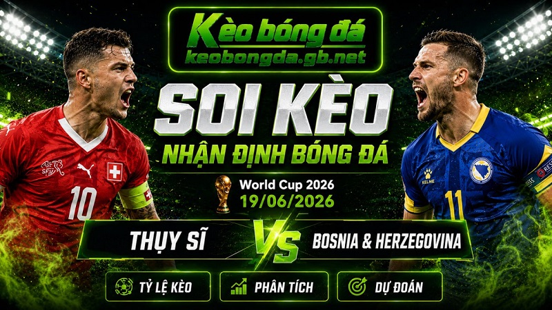 Đội hình dự kiến trước trận  Thụy Sĩ và Bosnia & Herzegovina